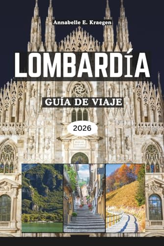 LOMBARDÍA GUÍA DE VIAJE 2026: Elegancia junto al lago, aventuras alpinas, estilo milanés, pueblos ocultos, ricos sabores, festivales vibrantes, para explorar el norte de Italia en su máxima expresión