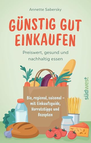 Günstig gut einkaufen: Preiswert, gesund und nachhaltig essen - Bio, regional, saisonal - mit Einkaufsguide, Vorratstipps und Rezepten