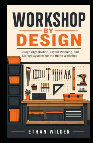 Workshop by Design: Garage Organization, Layout Planning, and Storage Systems for the Home Workshop