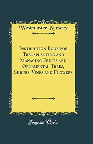 Instruction Book for Transplanting and Managing Fruits and Ornamental Trees, Shrubs, Vines and Flowers (Classic Reprint)