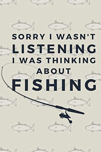 Sorry I Wasn't Listening I Was Thinking About Fishing: A Fisherman's Logbook to Record, Measure, and More!
