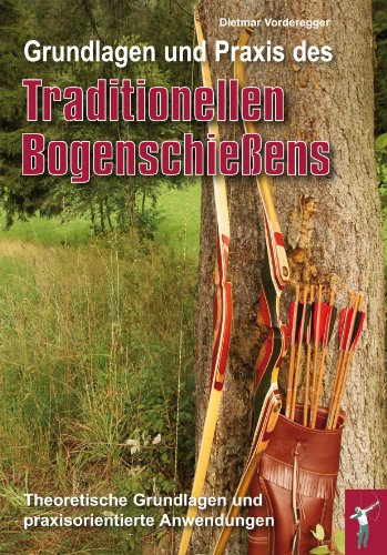 Grundlagen und Praxis des traditionellen Bogenschießens: Theoretische Grundlagen und paraxisorientierte Anwendungen