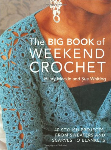 Big Book of Weekend Crochet: 40 Stylish Projects, from Sweaters and Scarves to Blankets