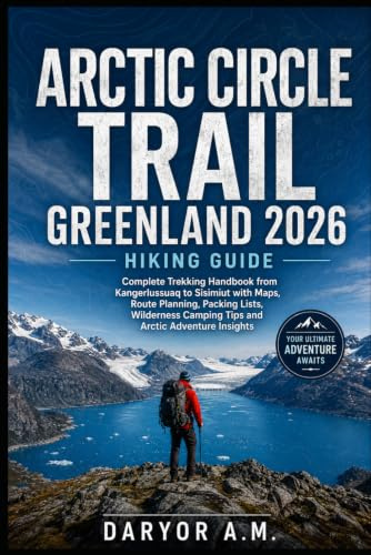 Arctic Circle Trail Greenland 2026 Hiking Guide: Complete Trekking Handbook from Kangerlussuaq to Sisimiut with Maps, Route Planning, Packing Lists, ... Insights: 37 (Nature Routes Travel Series)