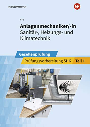 Anlagenmechaniker/-in Sanitär-, Heizungs- und Klimatechnik: Gesellenprüfung Prüfungsvorbereitung Teil 1 (Prüfungsvorbereitung: Anlagenmechaniker/-in Sanitär-, Heizungs- und Klimatechnik)