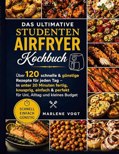 Das ultimative Studenten Airfryer Kochbuch: Über 120 schnelle & günstige Rezepte für jeden Tag - in unter 20 Minuten fertig, knusprig, einfach & perfekt für Uni, Alltag und kleines Budget