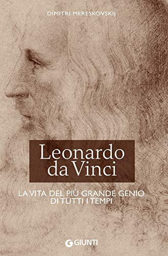 Leonardo da Vinci: La vita del più grande genio di tutti i tempi