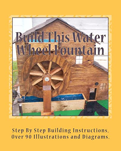 Build This Water Wheel Fountain: Ornamental, Animated Wood Crafts, Fountain: Volume 1