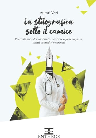 La stilografica sotto il camice. Racconti brevi di vita vissuta, da vivere o forse sognata, scritti da medici veterinari