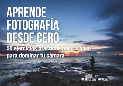 Aprende fotografía desde cero: 50 ejercicios prácticos paso a paso para dominar tu cámara (Fotografía Paso a Paso)