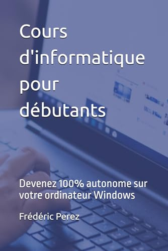 Cours d'informatique pour débutants: Devenez 100% autonome sur votre ordinateur Windows