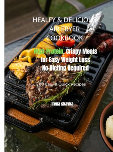 Healthy & Delicious Air Fryer Cookbook: High-Protein, Crispy Meals for Easy Weight Loss - No Dieting Required