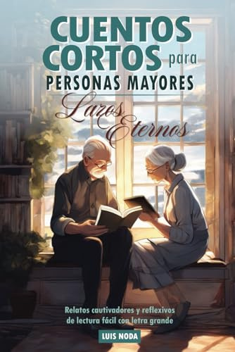 Cuentos cortos para personas mayores: Lazos Eternos. Relatos cautivadores y reflexivos, de lectura fácil con letra grande: Libro de regalo para persona mayor, adultos, ideal para estimular la mente
