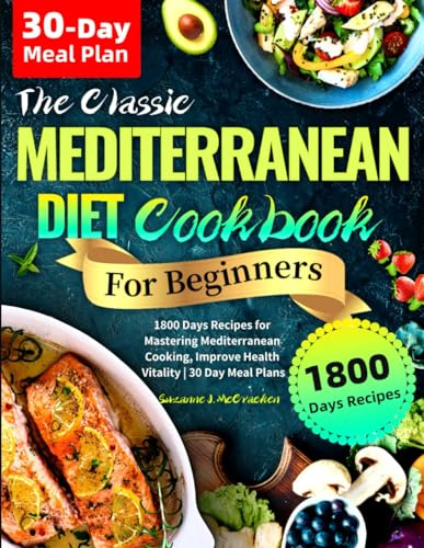The Classic Mediterranean Diet Cookbook for Beginners: 1800 Days Recipes for Mastering Mediterranean Cooking, Improve Health Vitality | 30 Day Meal Plans