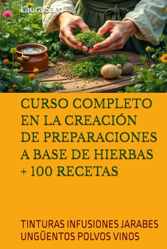 CURSO COMPLETO EN LA CREACIÓN DE PREPARACIONES A BASE DE HIERBAS + 100 RECETAS: TINTURAS INFUSIONES JARABES UNGÜENTOS POLVOS VINOS (Series Spanish)