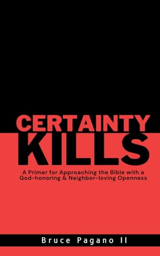 Certainty Kills: A Primer for Approaching the Bible with a God-Honoring & Neighbor-loving Openness