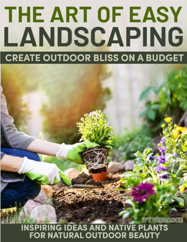 The Art of Easy Landscaping: Inspiring Ideas, Native Plants, and Low-Maintenance Outdoor Beauty for Every Home.