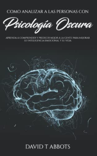 Como Analizar a las Personas Con Psicología Oscura: Aprenda a comprender y predecir mejor a la gente para mejorar su inteligencia emocional y su vida