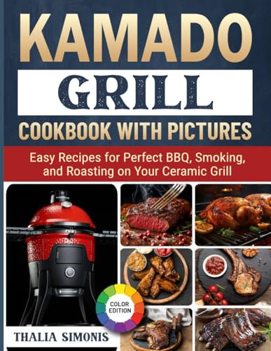 Kamado Grill Cookbook With Pictures: Easy Recipes for Perfect BBQ, Smoking, and Roasting on Your Ceramic Grill