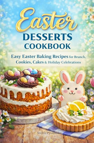 Easter Desserts Cookbook: Easy Easter Baking Recipes for Brunch, Cookies, Cakes & Sweet Holiday Celebrations (Easter & Spring Cookbooks)