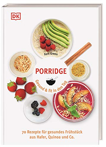 Porridge: Gesund & fit in den Tag. 70 Rezepte für gesundes Frühstück aus Hafer, Quinoa & Co.
