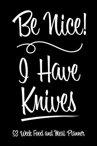 53 Week Food and Meal Planner - Be Nice I Have Knives: Track Log and Plan Your Meals for Breakfast Lunch and Dinner With This Full Year Meal Planner ... Meal Planner - Be Nice I Have Knives Series)