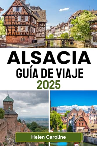 ALSACIA Guía de viaje 2025: Descubra pueblos con encanto, destinos destacados, viñedos, castillos y mercados navideños en la región de cuento de hadas de Francia.