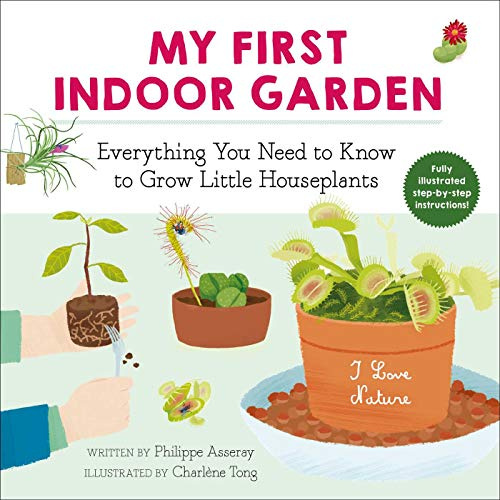 My First Indoor Garden: Everything You Need to Know to Grow Little Houseplants (I Love Nature)