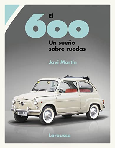 El 600. Un sueño sobre ruedas (LAROUSSE - Libros Ilustrados/ Prácticos - Ocio y naturaleza)