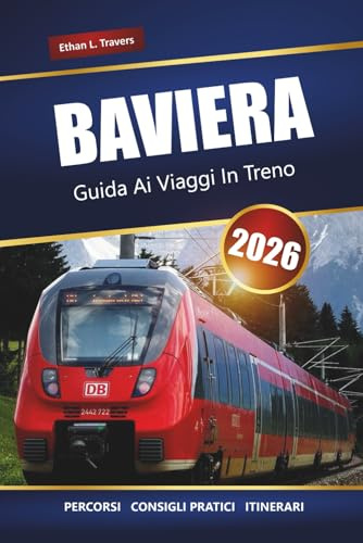 BAVIERA GUIDA AI VIAGGI IN TRENO 2026: Itinerari panoramici, mappe, itinerari e approfondimenti locali per esplorare la Germania meridionale