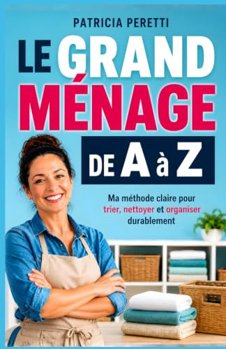 Le Grand Ménage de A à Z: Ma Méthode Claire pour Trier, Nettoyer et Organiser Durablement | Livre pour Bien Faire le Ménage | Nettoyage Maison | Grand ... Naturel | Produits Ménager et d’Entretien