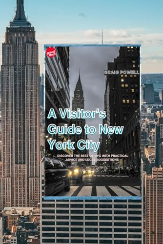 A Visitor's Guide to New York City: Discover the Best of NYC with Practical Advice and Local Suggestions