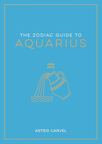 The Zodiac Guide to Aquarius: The Ultimate Guide to Understanding Your Star Sign, Unlocking Your Destiny and Decoding the Wisdom of the Stars