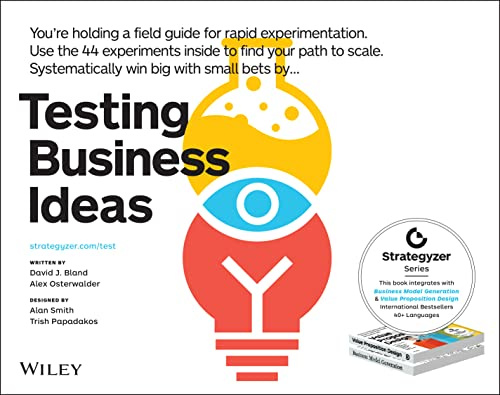 Testing Business Ideas: A Field Guide for Rapid Experimentation (The Strategyzer Series)