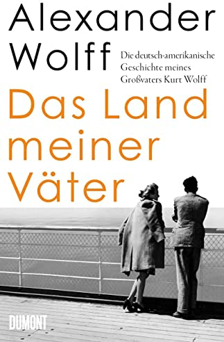Das Land meiner Väter: Die deutsch-amerikanische Geschichte meines Großvaters Kurt Wolff