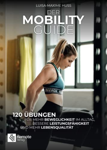Der Mobility Guide: 120 Übungen für mehr Beweglichkeit im Alltag, bessere Leistungsfähigkeit und mehr Lebensqualität