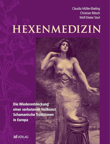 Hexenmedizin: Die Wiederentdeckung einer verbotenen Heilkunst - schamanische Tradition in Europa