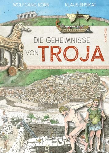 Die Geheimnisse von Troja: Spannende Archäologie-Expedition: Vor Ort bei aktuellen Grabungen, Erkenntnisse aus erster Hand. Illustriert von Klaus Ensikat. Forschungs- und Zeitreise für History-Fans