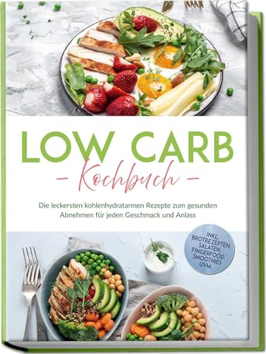 Low Carb Kochbuch: Die leckersten kohlenhydratarmen Rezepte zum gesunden Abnehmen für jeden Geschmack und Anlass - inkl. Brotrezepten, Salaten, Fingerfood, Smoothies uvm.