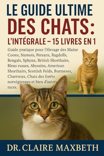 LE GUIDE ULTIME DES CHATS : L'INTÉGRALE - 15 LIVRES EN 1: Guide pratique pour l'élevage des Maine Coons, Siamois, Persans, Ragdolls, Bengals, Sphynx, ... Shorthairs, Scottish Folds, Burmeses...
