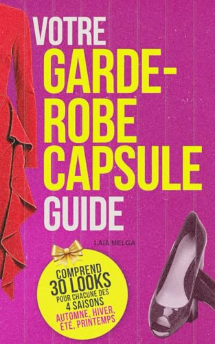 Guide de la Garde-Robe Capsule pour l’Hiver, le Printemps, l’Été et l’Automne: 30 tenues prêtes à porter pour chaque saison