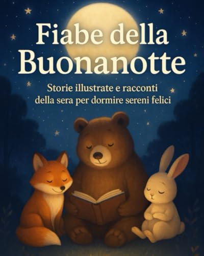 Fiabe della Buonanotte per Bambini 2-6 Anni – Storie Illustrate e Racconti della Sera per Dormire Sereni e Felici: Un libro di fiabe con animali, ... per accompagnare il momento della nanna