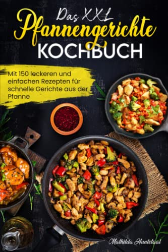 Das XXL Pfannengerichten Kochbuch: Mit 150 leckeren und einfachen Rezepten für schnelle Gerichte aus der Pfanne