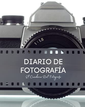 Diario De Fotografía: Apuntes de fotografía - El cuaderno del fotógrafo - Anota y registra todo acerca de tus fotografías - Regalo original para fotógrafo o fotógrafa.