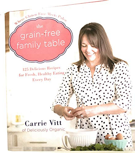 The Grain-Free Family Table: 125 Delicious Recipes for Fresh, Healthy Eating Every Day – A Paleo Cookbook for Autoimmune Wellness and Kid-Friendly Comfort Foods