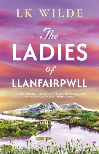 The Ladies of Llanfairpwll: A moving historical novel of friendship, sisterhood, and the women who shaped history (Forgotten Women of History- ... Fiction Inspired by Real Lives and Events)