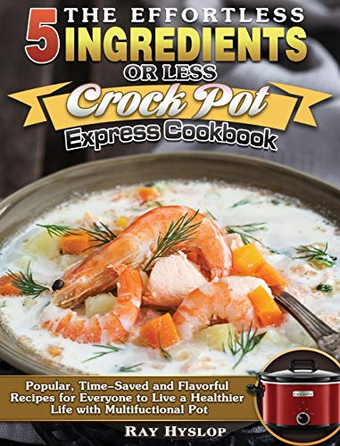 The Effortless 5 Ingredients or Less Crock Pot Express Cookbook: Popular, Time-Saved and Flavorful Recipes for Everyone to Live a Healthier Life with Multifuctional Pot