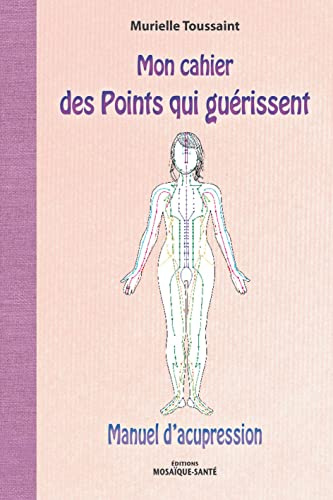Mon cahier des points qui guérissent: Manuel d'acupression