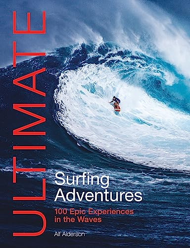 Ultimate Surfing Adventures: 100 Epic Experiences in the Waves (Ultimate Adventures)
