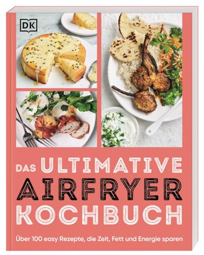 Das ultimative Airfryer Kochbuch: Über 100 easy Rezepte, die Zeit, Fett und Energie sparen. Schnelle Alltagsgerichte aus der Heißluftfritteuse (Ultimativ kochen)